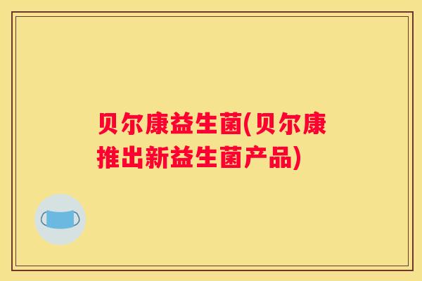 贝尔康益生菌(贝尔康推出新益生菌产品)