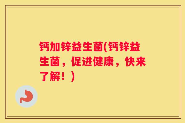 钙加锌益生菌(钙锌益生菌，促进健康，快来了解！)