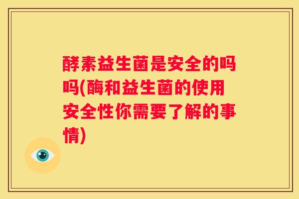 酵素益生菌是安全的吗吗(酶和益生菌的使用安全性你需要了解的事情)