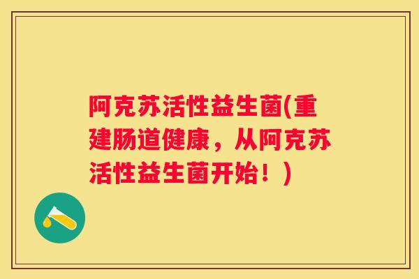 阿克苏活性益生菌(重建肠道健康，从阿克苏活性益生菌开始！)