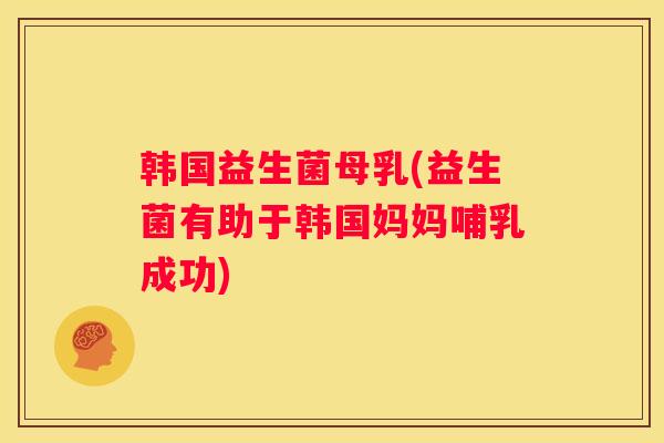 韩国益生菌母乳(益生菌有助于韩国妈妈哺乳成功)