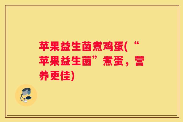 苹果益生菌煮鸡蛋(“苹果益生菌”煮蛋，营养更佳)