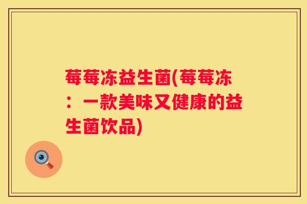莓莓冻益生菌(莓莓冻：一款美味又健康的益生菌饮品)