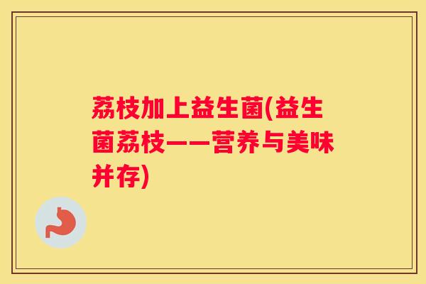 荔枝加上益生菌(益生菌荔枝——营养与美味并存)