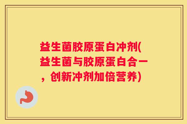 益生菌胶原蛋白冲剂(益生菌与胶原蛋白合一，创新冲剂加倍营养)