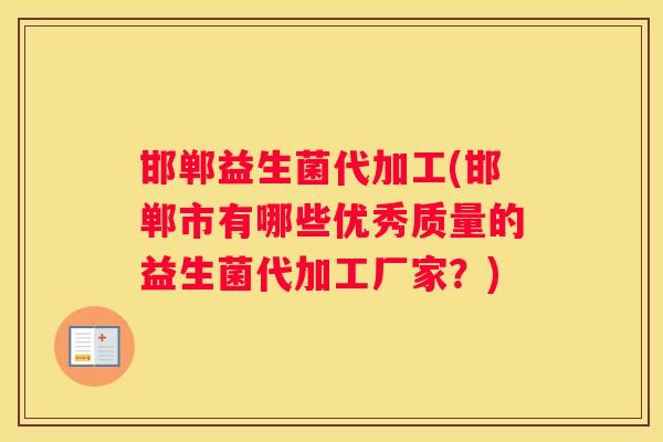 邯郸益生菌代加工(邯郸市有哪些优秀质量的益生菌代加工厂家？)