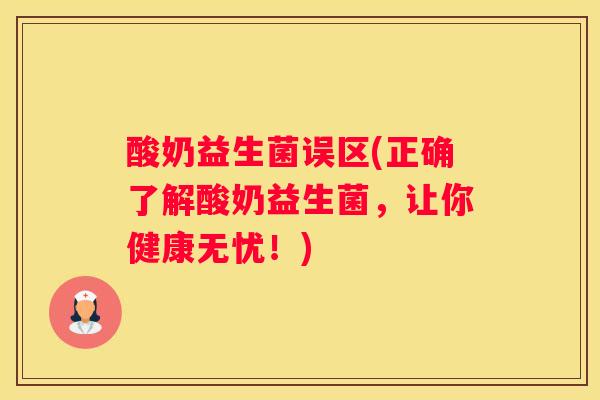 酸奶益生菌误区(正确了解酸奶益生菌，让你健康无忧！)