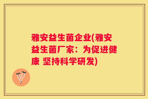 雅安益生菌企业(雅安益生菌厂家：为促进健康 坚持科学研发)