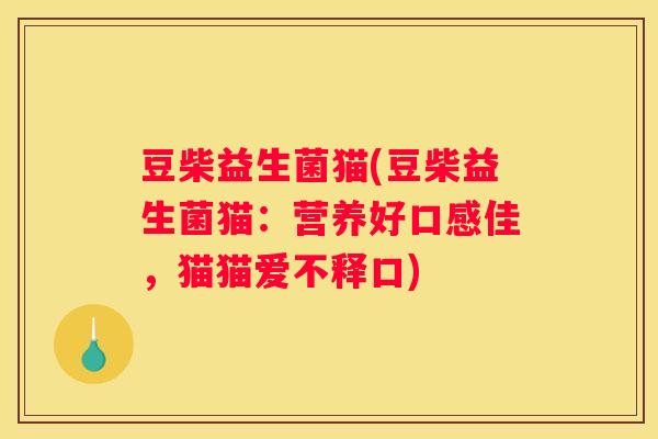 豆柴益生菌猫(豆柴益生菌猫：营养好口感佳，猫猫爱不释口)