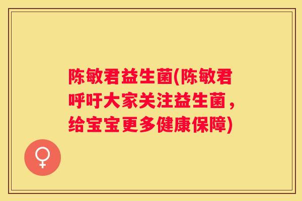 陈敏君益生菌(陈敏君呼吁大家关注益生菌，给宝宝更多健康保障)