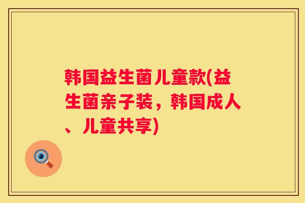 韩国益生菌儿童款(益生菌亲子装，韩国成人、儿童共享)