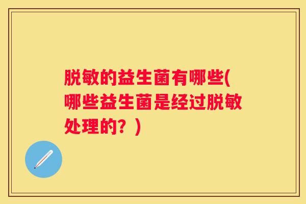 脱敏的益生菌有哪些(哪些益生菌是经过脱敏处理的？)