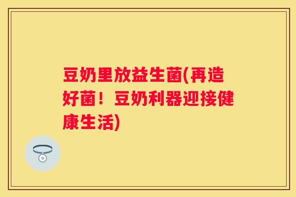 豆奶里放益生菌(再造好菌！豆奶利器迎接健康生活)