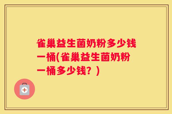 雀巢益生菌奶粉多少钱一桶(雀巢益生菌奶粉一桶多少钱？)