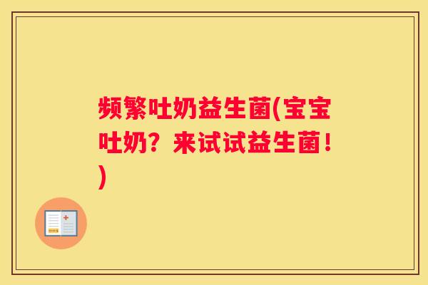 频繁吐奶益生菌(宝宝吐奶？来试试益生菌！)