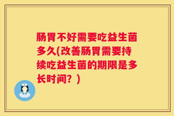 肠胃不好需要吃益生菌多久(改善肠胃需要持续吃益生菌的期限是多长时间？)