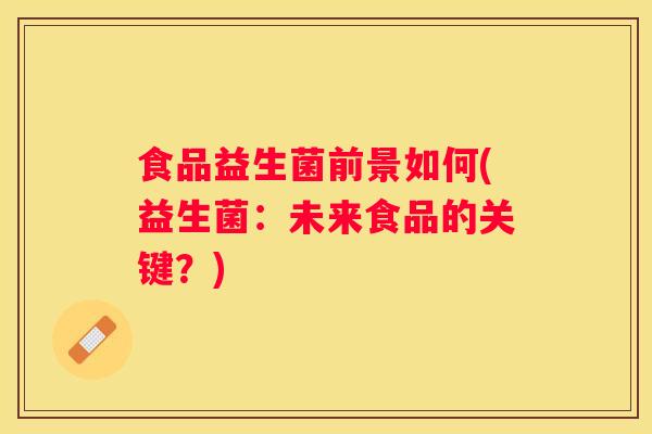 食品益生菌前景如何(益生菌：未来食品的关键？)