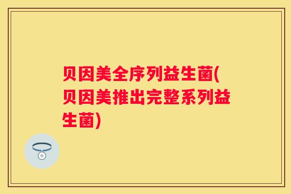 贝因美全序列益生菌(贝因美推出完整系列益生菌)