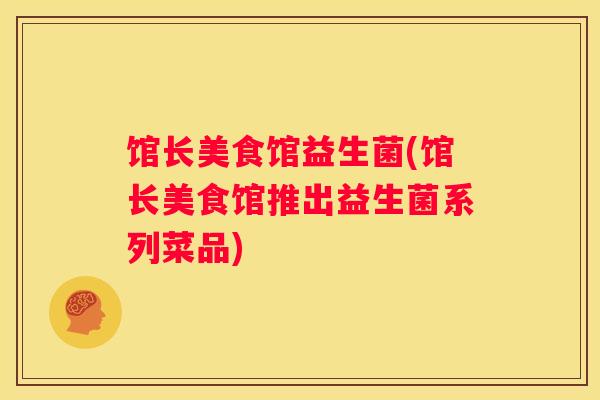 馆长美食馆益生菌(馆长美食馆推出益生菌系列菜品)