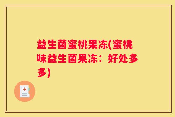 益生菌蜜桃果冻(蜜桃味益生菌果冻：好处多多)