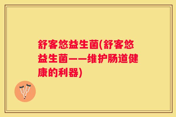 舒客悠益生菌(舒客悠益生菌——维护肠道健康的利器)