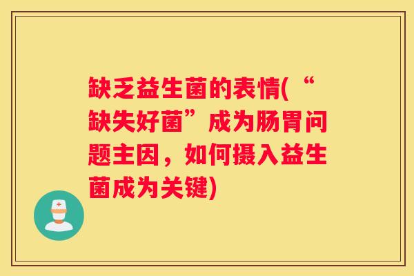 缺乏益生菌的表情(“缺失好菌”成为肠胃问题主因，如何摄入益生菌成为关键)