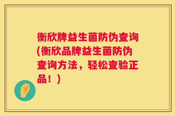 衡欣牌益生菌防伪查询(衡欣品牌益生菌防伪查询方法，轻松查验正品！)