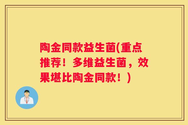 陶金同款益生菌(重点推荐！多维益生菌，效果堪比陶金同款！)