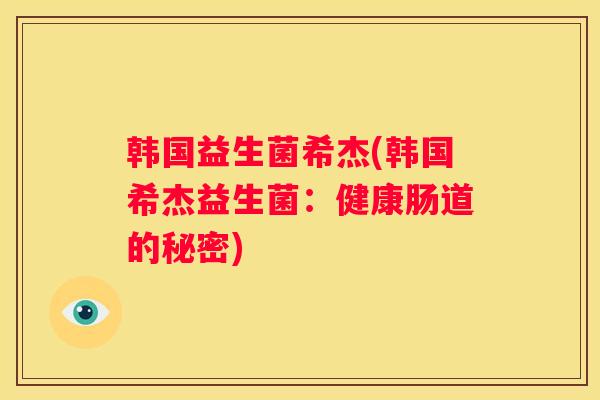 韩国益生菌希杰(韩国希杰益生菌：健康肠道的秘密)