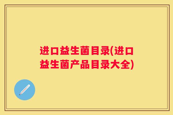进口益生菌目录(进口益生菌产品目录大全)