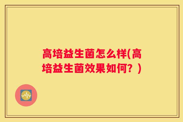 高培益生菌怎么样(高培益生菌效果如何?) 高培益生菌怎么样(高培益生菌效果如何?)