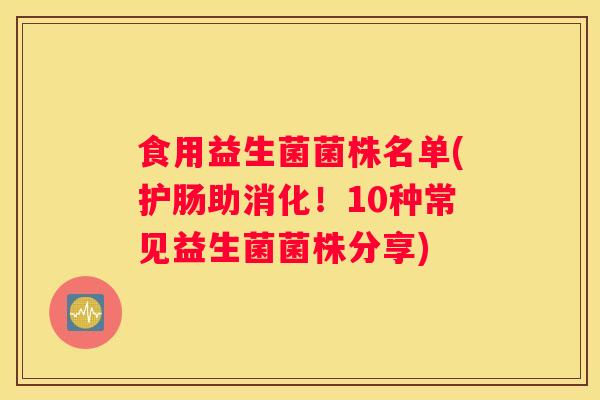 食用益生菌菌株名单(护肠助消化！10种常见益生菌菌株分享)