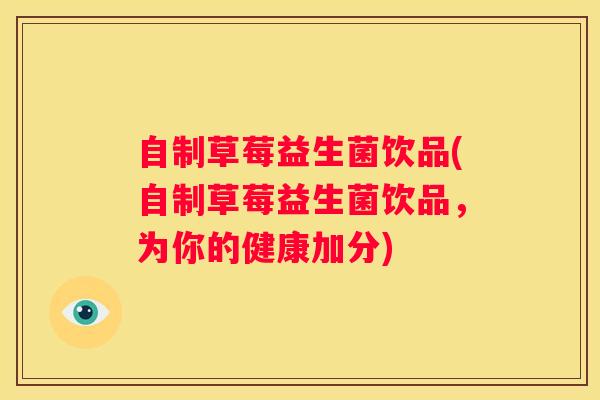 自制草莓益生菌饮品(自制草莓益生菌饮品，为你的健康加分)