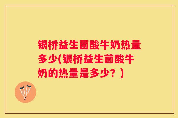 银桥益生菌酸牛奶热量多少(银桥益生菌酸牛奶的热量是多少？)