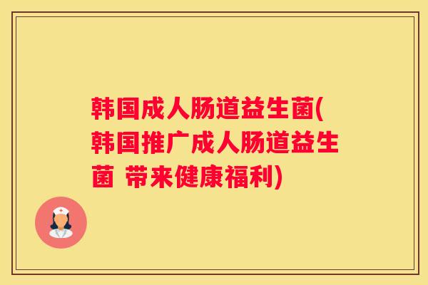 韩国成人肠道益生菌(韩国推广成人肠道益生菌 带来健康福利)