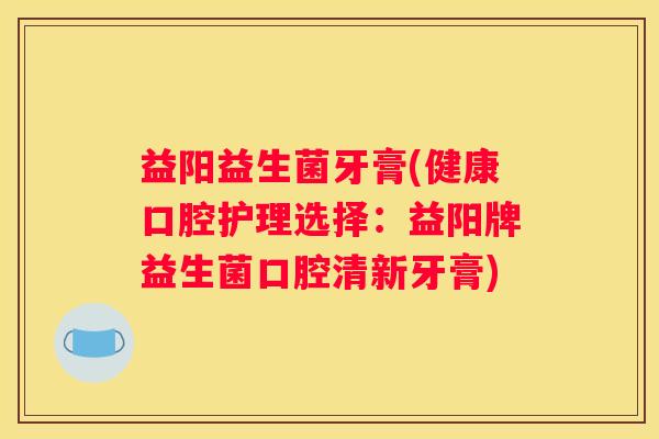 益阳益生菌牙膏(健康口腔护理选择：益阳牌益生菌口腔清新牙膏)