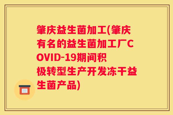 肇庆益生菌加工(肇庆有名的益生菌加工厂COVID-19期间积极转型生产开发冻干益生菌产品) 肇庆益生菌加工(肇庆有名的益生菌加工厂COVID-19期间积极转型生产开发冻干益生菌产品)