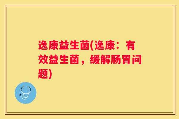 逸康益生菌(逸康:有效益生菌,缓解肠胃问题) 逸康益生菌(逸康:有效益生菌,缓解肠胃问题)