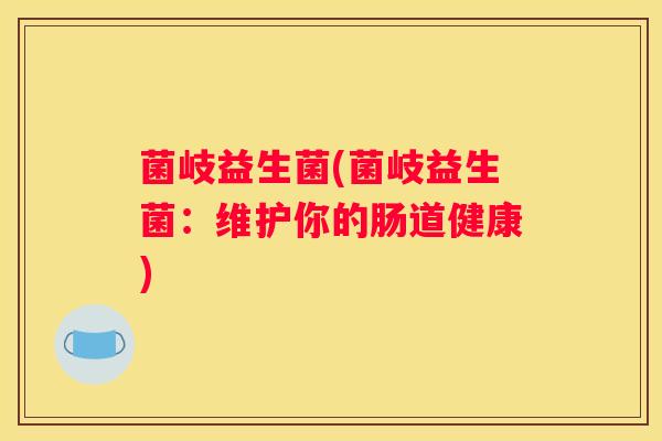 菌岐益生菌(菌岐益生菌：维护你的肠道健康)