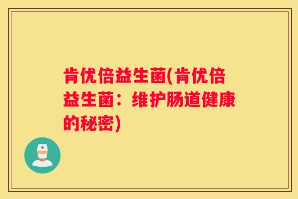 肯优倍益生菌(肯优倍益生菌：维护肠道健康的秘密)
