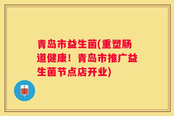 青岛市益生菌(重塑肠道健康！青岛市推广益生菌节点店开业)