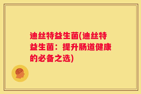 迪丝特益生菌(迪丝特益生菌：提升肠道健康的必备之选)