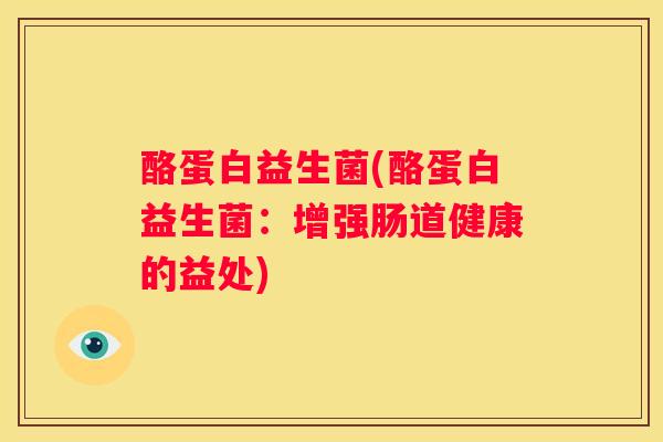 酪蛋白益生菌(酪蛋白益生菌：增强肠道健康的益处)