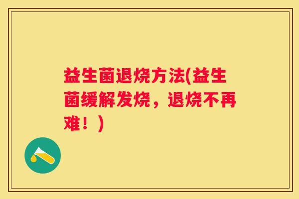 益生菌退烧方法(益生菌缓解发烧，退烧不再难！)