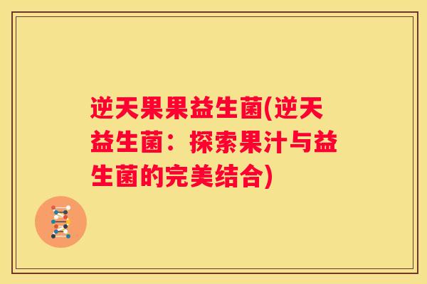 逆天果果益生菌(逆天益生菌：探索果汁与益生菌的完美结合)