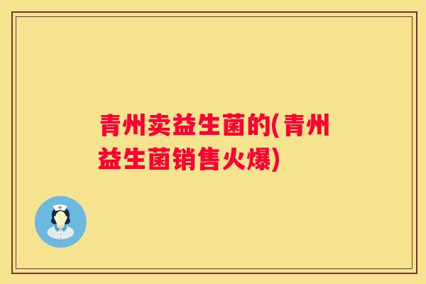 青州卖益生菌的(青州益生菌销售火爆)