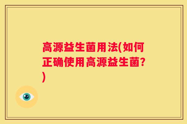 高源益生菌用法(如何正确使用高源益生菌？)