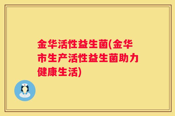 金华活性益生菌(金华市生产活性益生菌助力健康生活)