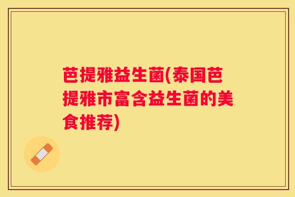 芭提雅益生菌(泰国芭提雅市富含益生菌的美食推荐)