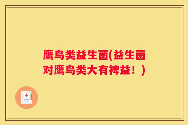 鹰鸟类益生菌(益生菌对鹰鸟类大有裨益！)